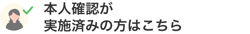 本人確認が実施済みの方はこちら