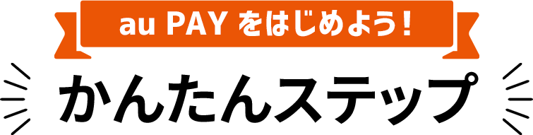 au PAY をはじめよう！ かんたんステップ